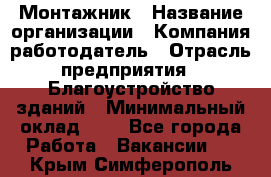 Монтажник › Название организации ­ Компания-работодатель › Отрасль предприятия ­ Благоустройство зданий › Минимальный оклад ­ 1 - Все города Работа » Вакансии   . Крым,Симферополь